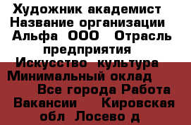 Художник-академист › Название организации ­ Альфа, ООО › Отрасль предприятия ­ Искусство, культура › Минимальный оклад ­ 30 000 - Все города Работа » Вакансии   . Кировская обл.,Лосево д.